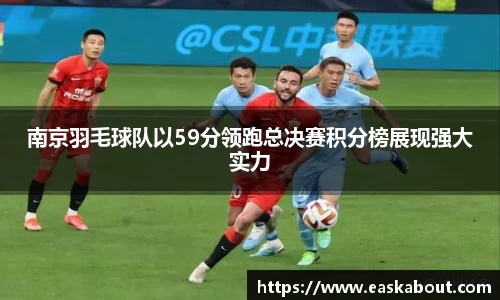 南京羽毛球队以59分领跑总决赛积分榜展现强大实力
