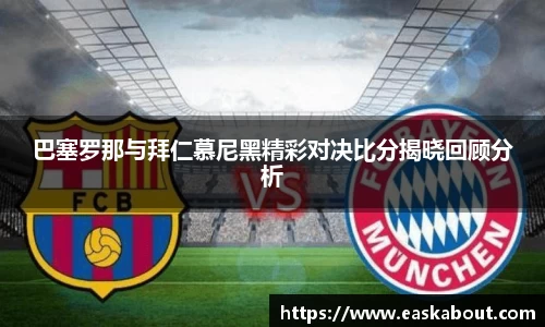巴塞罗那与拜仁慕尼黑精彩对决比分揭晓回顾分析